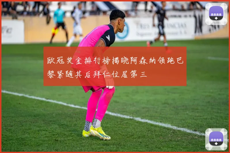 欧冠奖金排行榜揭晓阿森纳领跑巴黎紧随其后拜仁位居第三