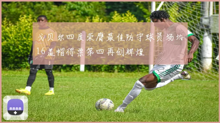 戈贝尔四度荣膺最佳防守球员场均16盖帽得票第四再创辉煌