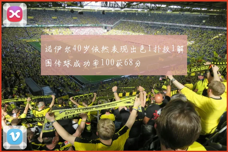 诺伊尔40岁依然表现出色1扑救1解围传球成功率100获68分