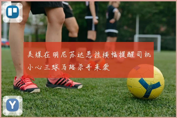 美媒在明尼苏达悬挂横幅提醒司机小心三球马路杀手来袭