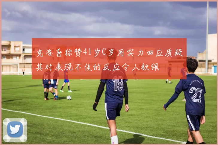 克洛普称赞41岁C罗用实力回应质疑其对表现不佳的反应令人钦佩